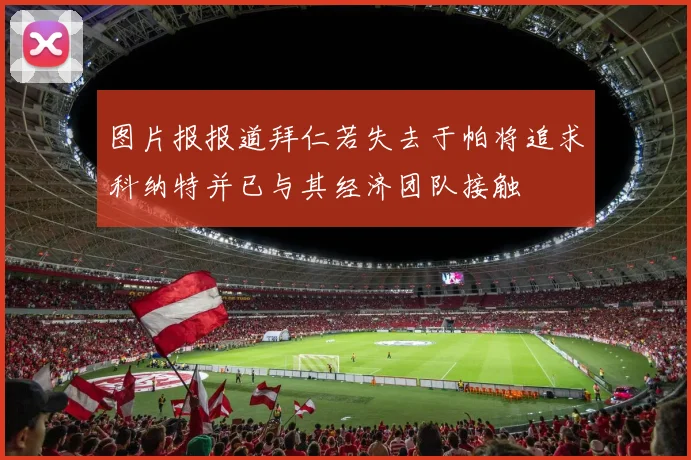 图片报报道拜仁若失去于帕将追求科纳特并已与其经济团队接触