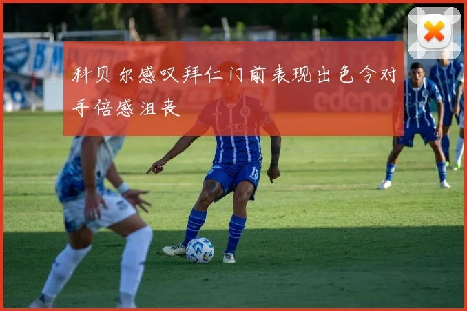 科贝尔感叹拜仁门前表现出色令对手倍感沮丧
