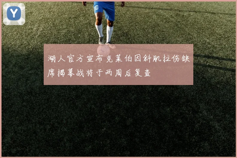 湖人官方宣布克莱伯因斜肌拉伤缺席揭幕战将于两周后复查