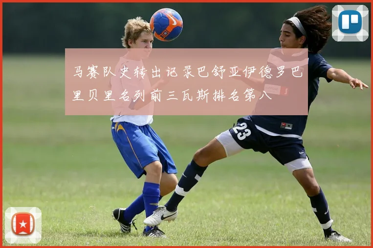 马赛队史转出记录巴舒亚伊德罗巴里贝里名列前三瓦斯排名第八