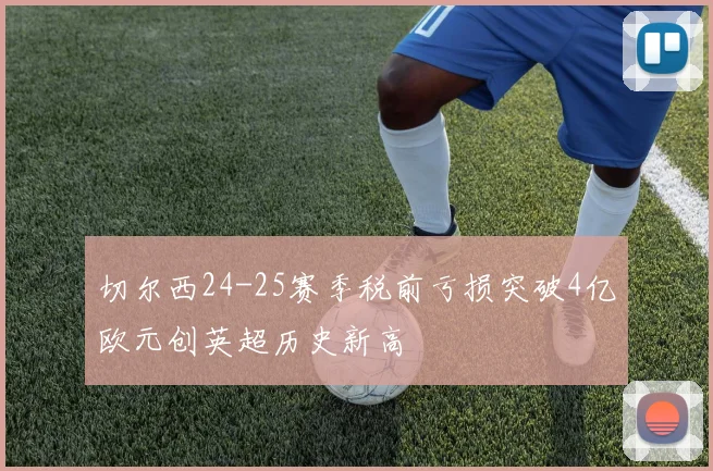 切尔西24-25赛季税前亏损突破4亿欧元创英超历史新高