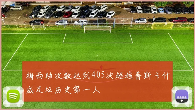 梅西助攻数达到405次超越普斯卡什成足坛历史第一人