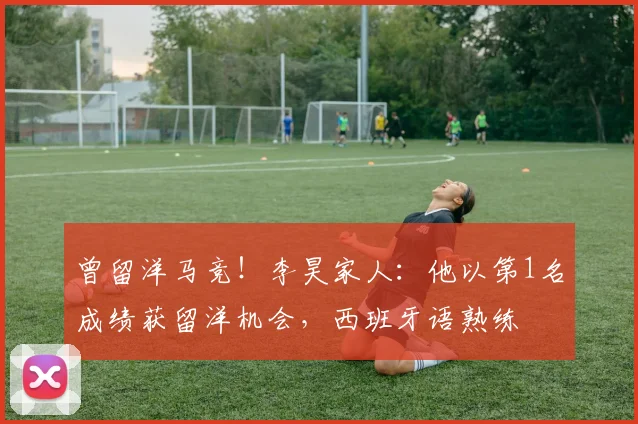 曾留洋马竞！李昊家人：他以第1名成绩获留洋机会，西班牙语熟练