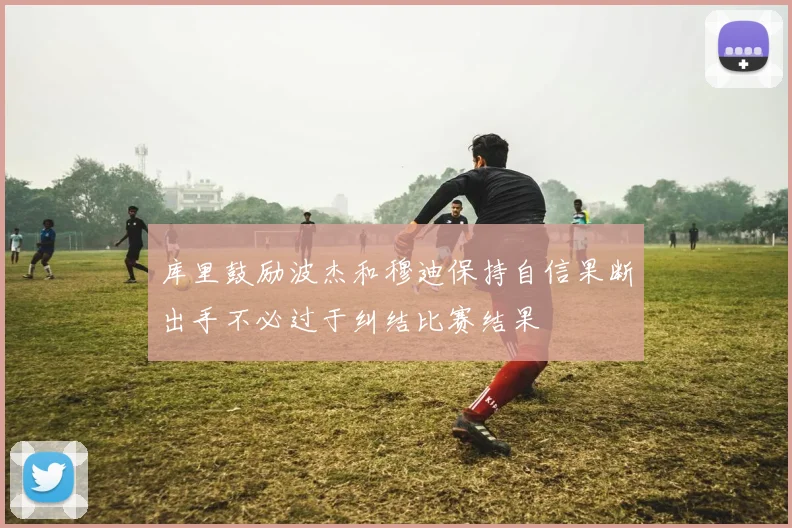 库里鼓励波杰和穆迪保持自信果断出手不必过于纠结比赛结果